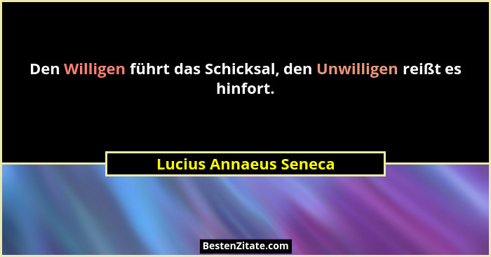 Den Willigen führt das Schicksal, den Unwilligen reißt es hinfort.... - Lucius Annaeus Seneca