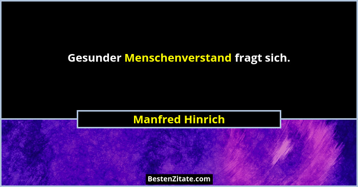 Gesunder Menschenverstand fragt sich.... - Manfred Hinrich