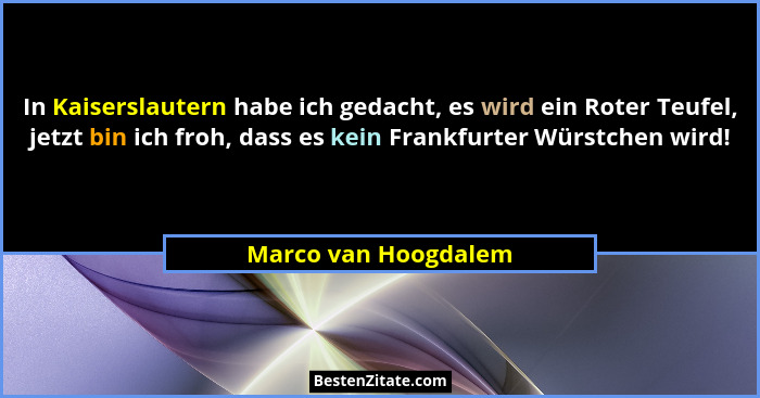 In Kaiserslautern habe ich gedacht, es wird ein Roter Teufel, jetzt bin ich froh, dass es kein Frankfurter Würstchen wird!... - Marco van Hoogdalem