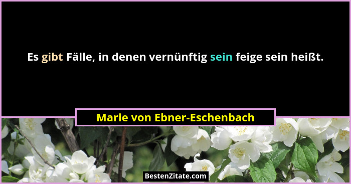 Es gibt Fälle, in denen vernünftig sein feige sein heißt.... - Marie von Ebner-Eschenbach