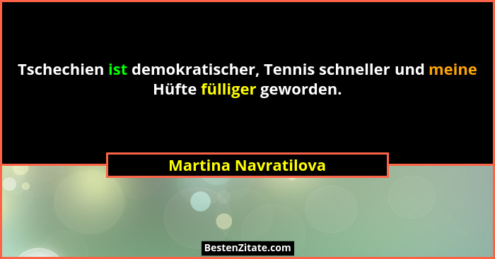 Tschechien ist demokratischer, Tennis schneller und meine Hüfte fülliger geworden.... - Martina Navratilova