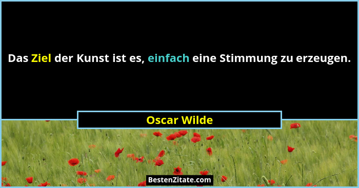 Das Ziel der Kunst ist es, einfach eine Stimmung zu erzeugen.... - Oscar Wilde