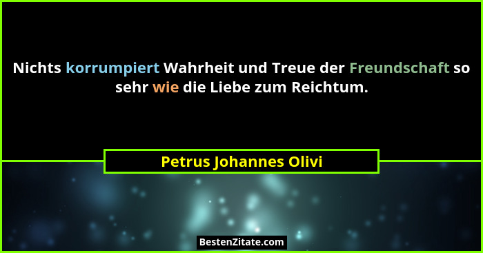 Nichts korrumpiert Wahrheit und Treue der Freundschaft so sehr wie die Liebe zum Reichtum.... - Petrus Johannes Olivi