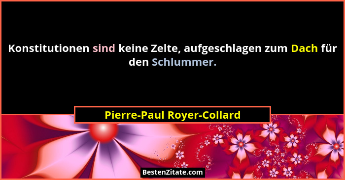 Konstitutionen sind keine Zelte, aufgeschlagen zum Dach für den Schlummer.... - Pierre-Paul Royer-Collard
