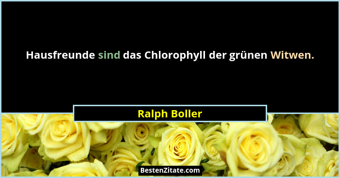 Hausfreunde sind das Chlorophyll der grünen Witwen.... - Ralph Boller