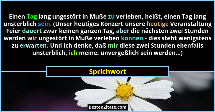 Einen Tag lang ungestört in Muße zu verleben, heißt, einen Tag lang unsterblich sein. (Unser heutiges Konzert unsere heutige Veranstaltun... - Sprichwort
