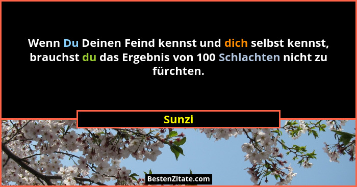 Wenn Du Deinen Feind kennst und dich selbst kennst, brauchst du das Ergebnis von 100 Schlachten nicht zu fürchten.... - Sunzi