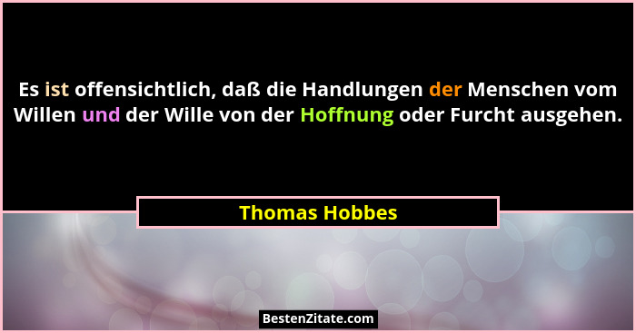 Es ist offensichtlich, daß die Handlungen der Menschen vom Willen und der Wille von der Hoffnung oder Furcht ausgehen.... - Thomas Hobbes