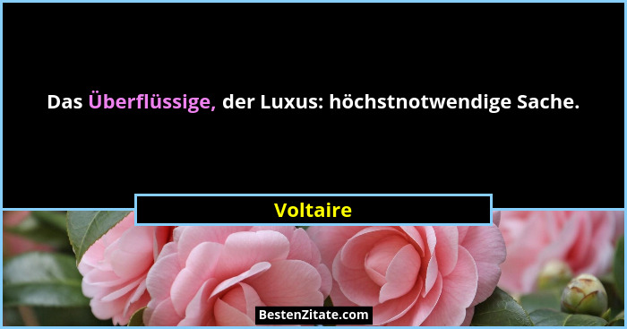 Das Überflüssige, der Luxus: höchstnotwendige Sache.... - Voltaire