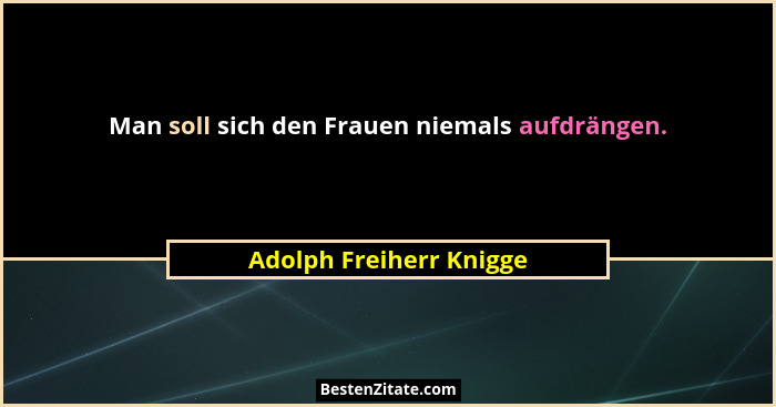 Man soll sich den Frauen niemals aufdrängen.... - Adolph Freiherr Knigge