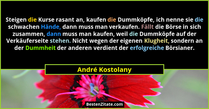Steigen die Kurse rasant an, kaufen die Dummköpfe, ich nenne sie die schwachen Hände, dann muss man verkaufen. Fällt die Börse in si... - André Kostolany