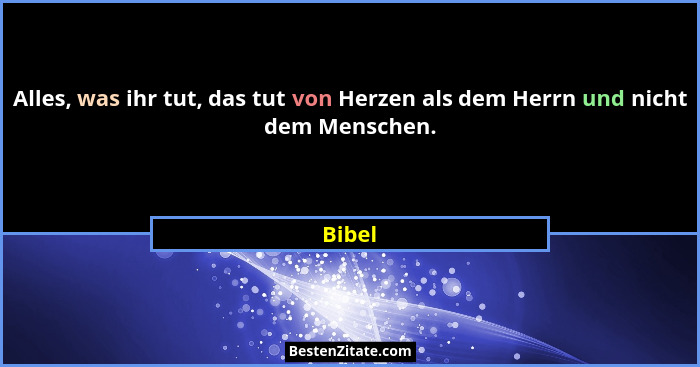 Alles, was ihr tut, das tut von Herzen als dem Herrn und nicht dem Menschen.... - Bibel