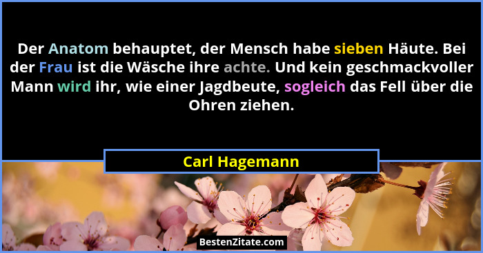 Der Anatom behauptet, der Mensch habe sieben Häute. Bei der Frau ist die Wäsche ihre achte. Und kein geschmackvoller Mann wird ihr, wi... - Carl Hagemann