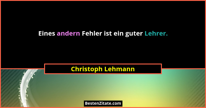 Eines andern Fehler ist ein guter Lehrer.... - Christoph Lehmann