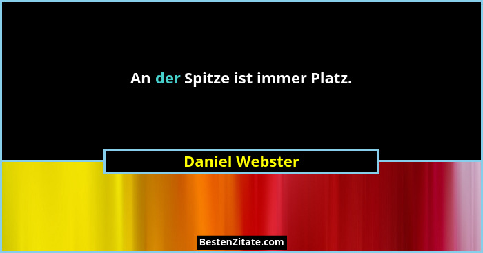 An der Spitze ist immer Platz.... - Daniel Webster
