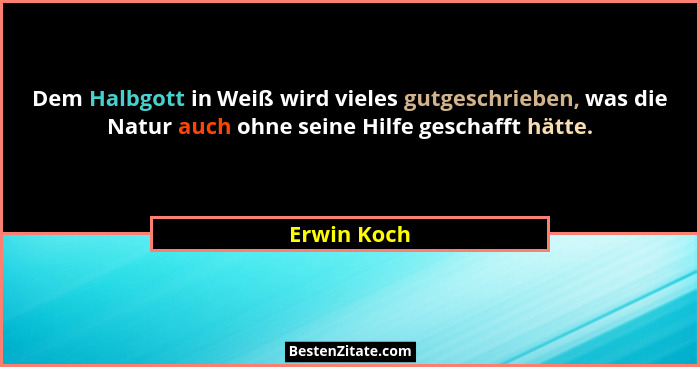 Dem Halbgott in Weiß wird vieles gutgeschrieben, was die Natur auch ohne seine Hilfe geschafft hätte.... - Erwin Koch