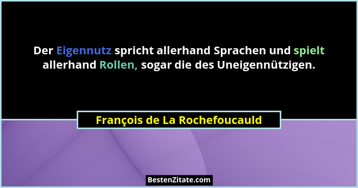 Der Eigennutz spricht allerhand Sprachen und spielt allerhand Rollen, sogar die des Uneigennützigen.... - François de La Rochefoucauld