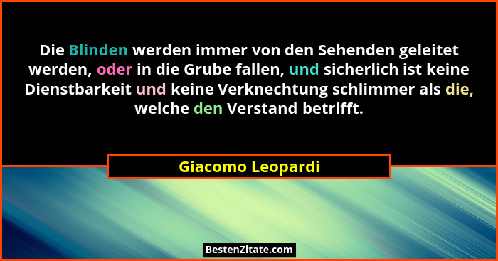 Die Blinden werden immer von den Sehenden geleitet werden, oder in die Grube fallen, und sicherlich ist keine Dienstbarkeit und kei... - Giacomo Leopardi