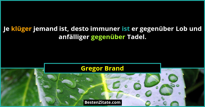 Je klüger jemand ist, desto immuner ist er gegenüber Lob und anfälliger gegenüber Tadel.... - Gregor Brand