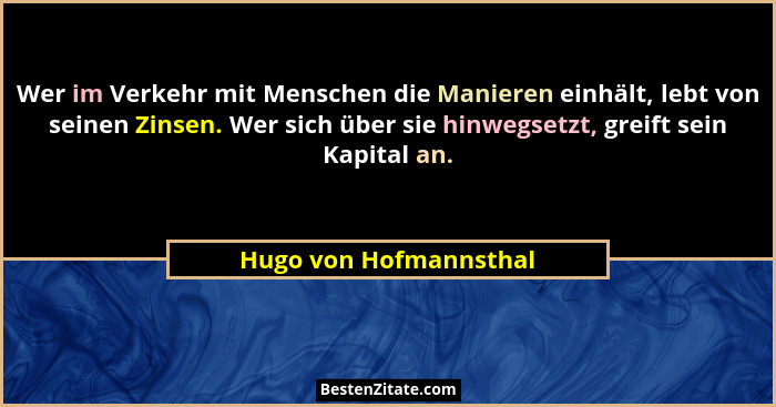 Wer im Verkehr mit Menschen die Manieren einhält, lebt von seinen Zinsen. Wer sich über sie hinwegsetzt, greift sein Kapital a... - Hugo von Hofmannsthal