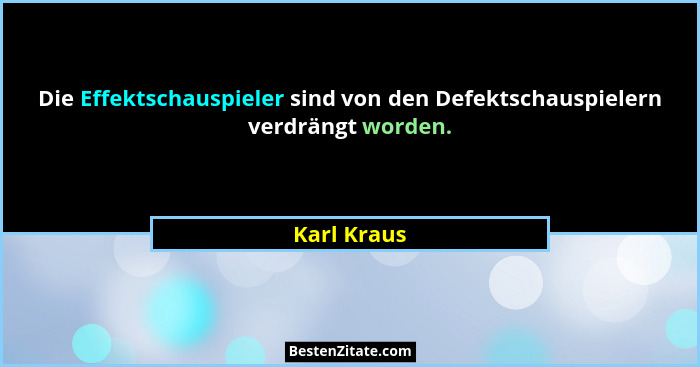 Die Effektschauspieler sind von den Defektschauspielern verdrängt worden.... - Karl Kraus