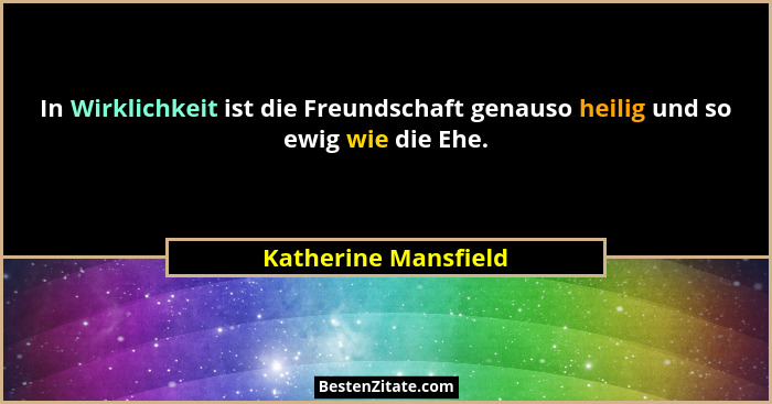 In Wirklichkeit ist die Freundschaft genauso heilig und so ewig wie die Ehe.... - Katherine Mansfield