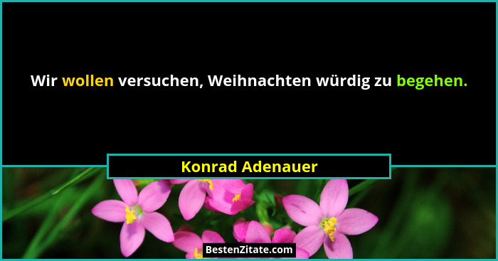 Wir wollen versuchen, Weihnachten würdig zu begehen.... - Konrad Adenauer