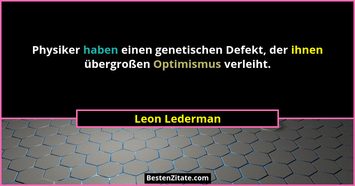 Physiker haben einen genetischen Defekt, der ihnen übergroßen Optimismus verleiht.... - Leon Lederman