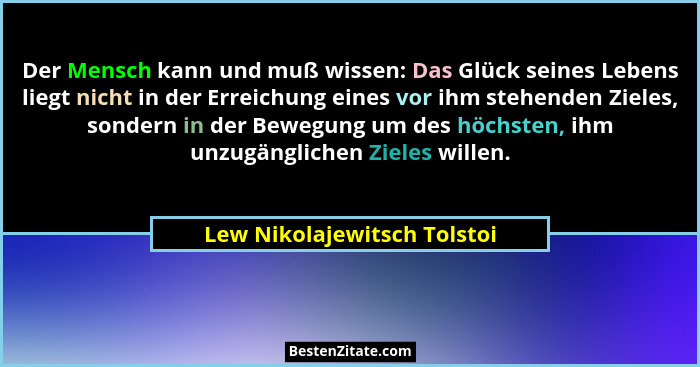 Der Mensch kann und muß wissen: Das Glück seines Lebens liegt nicht in der Erreichung eines vor ihm stehenden Zieles, son... - Lew Nikolajewitsch Tolstoi