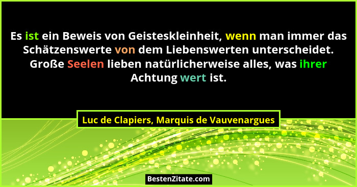 Es ist ein Beweis von Geisteskleinheit, wenn man immer das Schätzenswerte von dem Liebenswerten unterscheid... - Luc de Clapiers, Marquis de Vauvenargues