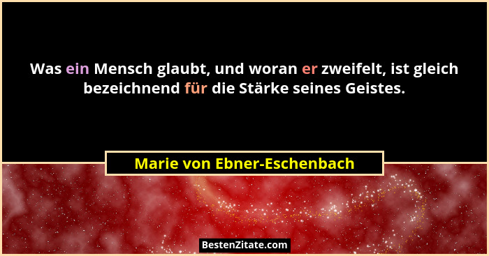 Was ein Mensch glaubt, und woran er zweifelt, ist gleich bezeichnend für die Stärke seines Geistes.... - Marie von Ebner-Eschenbach