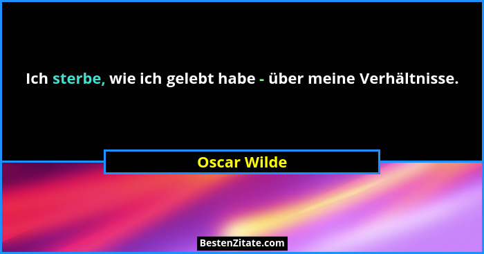 Ich sterbe, wie ich gelebt habe - über meine Verhältnisse.... - Oscar Wilde