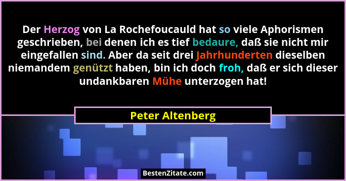 Der Herzog von La Rochefoucauld hat so viele Aphorismen geschrieben, bei denen ich es tief bedaure, daß sie nicht mir eingefallen si... - Peter Altenberg