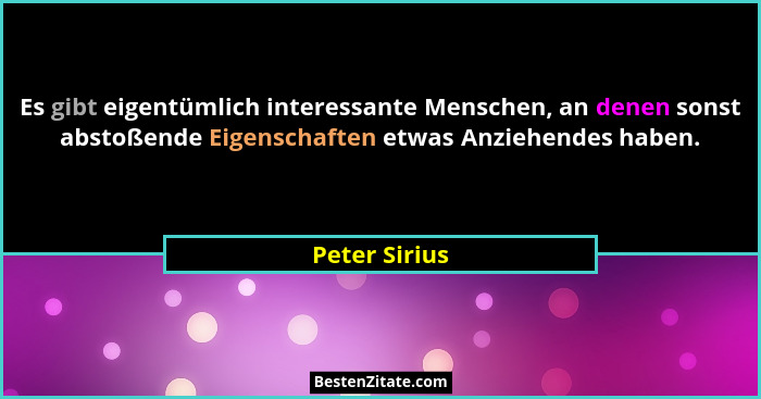 Es gibt eigentümlich interessante Menschen, an denen sonst abstoßende Eigenschaften etwas Anziehendes haben.... - Peter Sirius