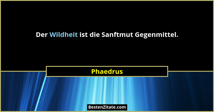 Der Wildheit ist die Sanftmut Gegenmittel.... - Phaedrus