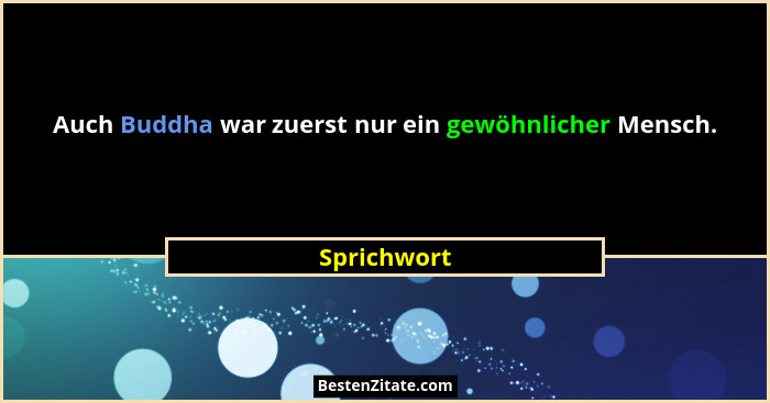 Auch Buddha war zuerst nur ein gewöhnlicher Mensch.... - Sprichwort