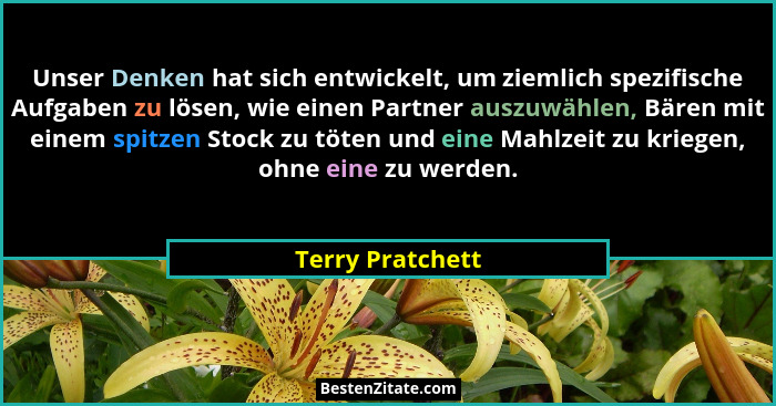 Unser Denken hat sich entwickelt, um ziemlich spezifische Aufgaben zu lösen, wie einen Partner auszuwählen, Bären mit einem spitzen... - Terry Pratchett