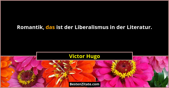 Romantik, das ist der Liberalismus in der Literatur.... - Victor Hugo