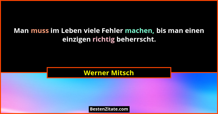 Man muss im Leben viele Fehler machen, bis man einen einzigen richtig beherrscht.... - Werner Mitsch