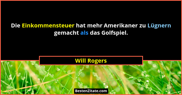 Die Einkommensteuer hat mehr Amerikaner zu Lügnern gemacht als das Golfspiel.... - Will Rogers