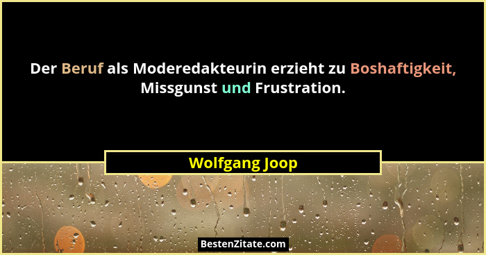 Der Beruf als Moderedakteurin erzieht zu Boshaftigkeit, Missgunst und Frustration.... - Wolfgang Joop