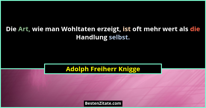 Die Art, wie man Wohltaten erzeigt, ist oft mehr wert als die Handlung selbst.... - Adolph Freiherr Knigge