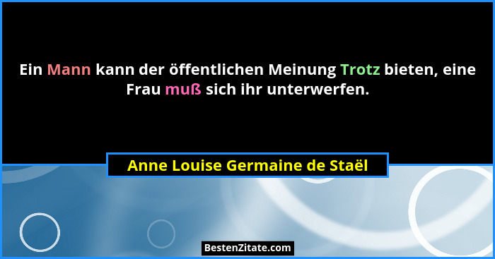 Ein Mann kann der öffentlichen Meinung Trotz bieten, eine Frau muß sich ihr unterwerfen.... - Anne Louise Germaine de Staël