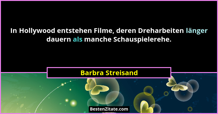 In Hollywood entstehen Filme, deren Dreharbeiten länger dauern als manche Schauspielerehe.... - Barbra Streisand
