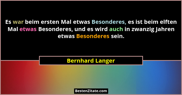 Es war beim ersten Mal etwas Besonderes, es ist beim elften Mal etwas Besonderes, und es wird auch in zwanzig Jahren etwas Besondere... - Bernhard Langer