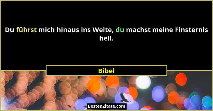 Du führst mich hinaus ins Weite, du machst meine Finsternis hell.... - Bibel