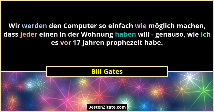 Wir werden den Computer so einfach wie möglich machen, dass jeder einen in der Wohnung haben will - genauso, wie ich es vor 17 Jahren pro... - Bill Gates