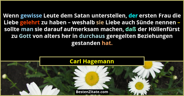 Wenn gewisse Leute dem Satan unterstellen, der ersten Frau die Liebe gelehrt zu haben – weshalb sie Liebe auch Sünde nennen – sollte m... - Carl Hagemann