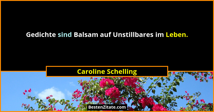 Gedichte sind Balsam auf Unstillbares im Leben.... - Caroline Schelling