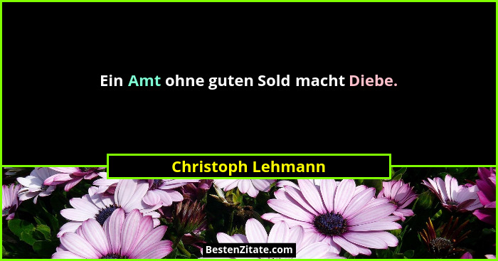 Ein Amt ohne guten Sold macht Diebe.... - Christoph Lehmann